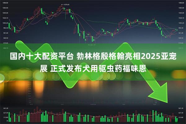 国内十大配资平台 勃林格殷格翰亮相2025亚宠展 正式发布犬用驱虫药福味恩