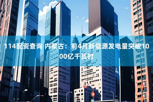 114配资查询 内蒙古：前4月新能源发电量突破1000亿千瓦时