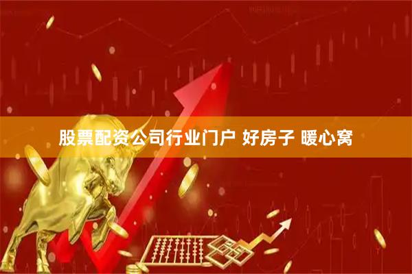 股票配资公司行业门户 好房子 暖心窝