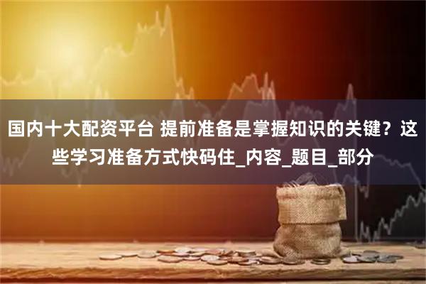 国内十大配资平台 提前准备是掌握知识的关键？这些学习准备方式快码住_内容_题目_部分